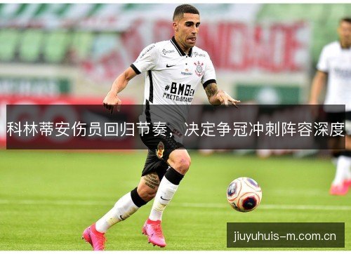 科林蒂安伤员回归节奏，决定争冠冲刺阵容深度