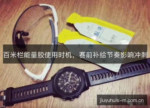 百米栏能量胶使用时机，赛前补给节奏影响冲刺
