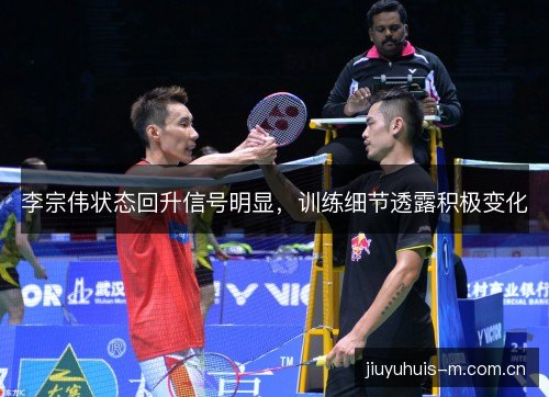 李宗伟状态回升信号明显，训练细节透露积极变化